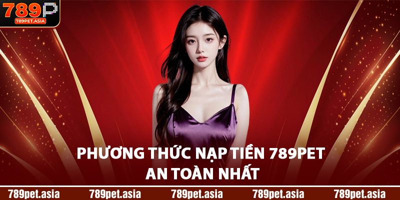 Phương Thức Nạp Tiền 789Pet An Toàn Nhất