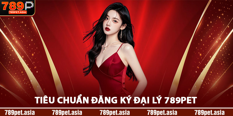 Tiêu Chuẩn Đăng Ký Đại Lý 789Pet
