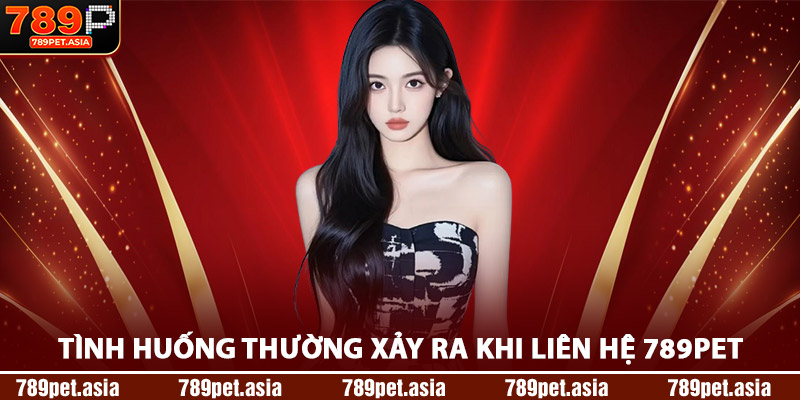 Tình Huống Thường Xảy Ra Khi Liên Hệ 789Pet
